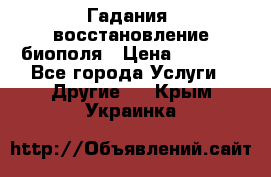 Гадания, восстановление биополя › Цена ­ 1 000 - Все города Услуги » Другие   . Крым,Украинка